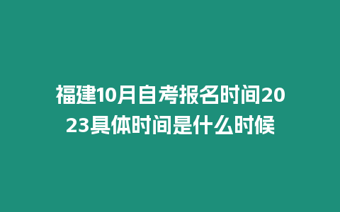 福建10月自考報(bào)名時(shí)間2023具體時(shí)間是什么時(shí)候