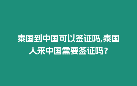 泰國到中國可以簽證嗎,泰國人來中國需要簽證嗎？