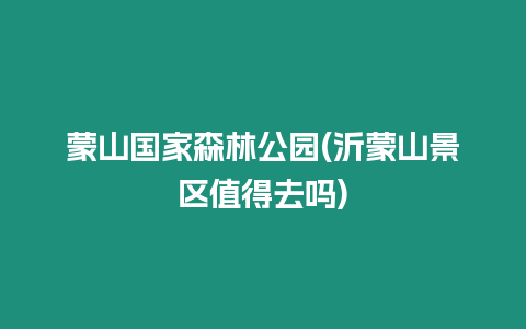 蒙山國家森林公園(沂蒙山景區值得去嗎)