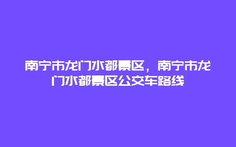 南寧市龍門水都景區，南寧市龍門水都景區公交車路線