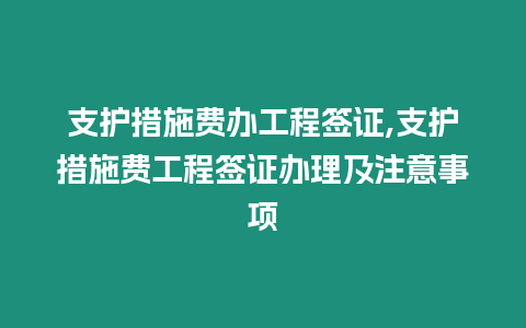 支護措施費辦工程簽證,支護措施費工程簽證辦理及注意事項