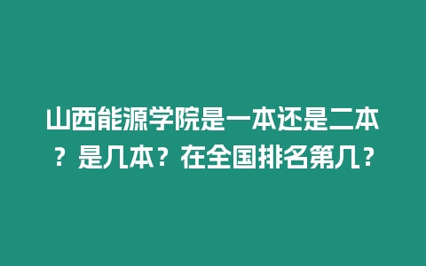 山西能源學院是一本還是二本？是幾本？在全國排名第幾？