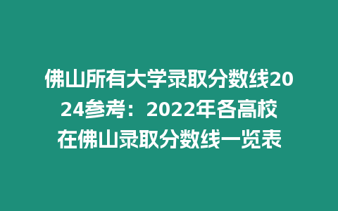 佛山所有大學(xué)錄取分?jǐn)?shù)線2024參考：2022年各高校在佛山錄取分?jǐn)?shù)線一覽表