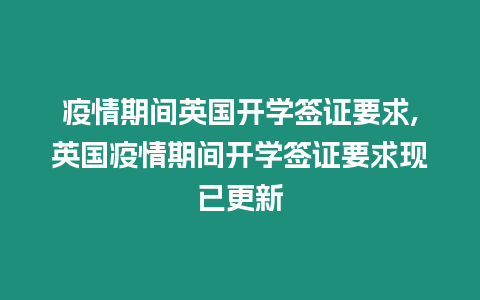 疫情期間英國開學簽證要求,英國疫情期間開學簽證要求現已更新