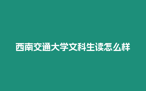 西南交通大學文科生讀怎么樣