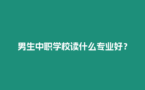 男生中職學校讀什么專業好？