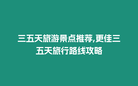 三五天旅游景點推薦,更佳三五天旅行路線攻略