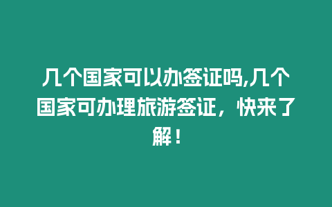 幾個國家可以辦簽證嗎,幾個國家可辦理旅游簽證，快來了解！