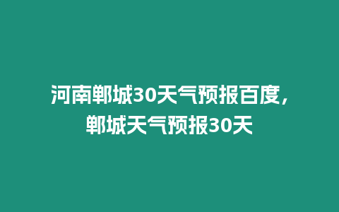 河南鄲城30天氣預報百度，鄲城天氣預報30天