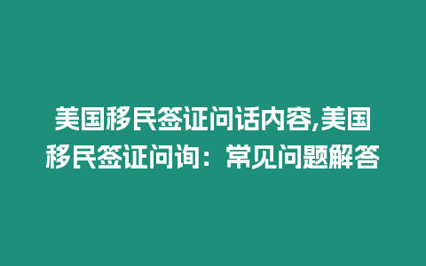 美國移民簽證問話內容,美國移民簽證問詢：常見問題解答