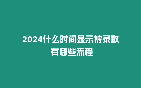 2024什么時間顯示被錄取 有哪些流程