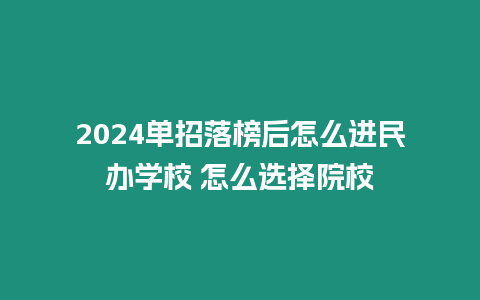 2024單招落榜后怎么進民辦學校 怎么選擇院校