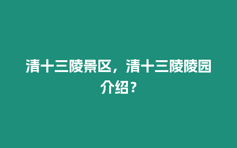 清十三陵景區(qū)，清十三陵陵園介紹？