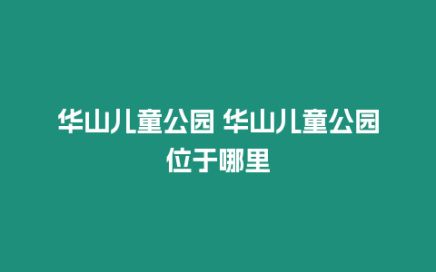 華山兒童公園 華山兒童公園位于哪里