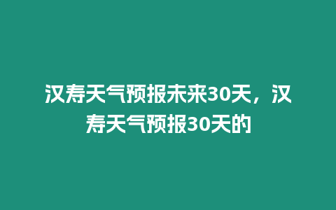 漢壽天氣預報未來30天，漢壽天氣預報30天的