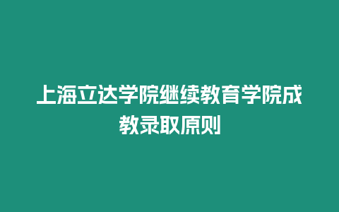 上海立達學院繼續教育學院成教錄取原則