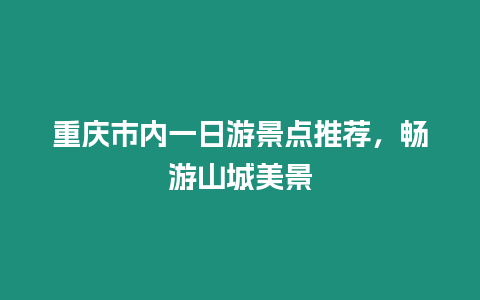 重慶市內一日游景點推薦，暢游山城美景