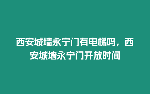 西安城墻永寧門有電梯嗎，西安城墻永寧門開放時間