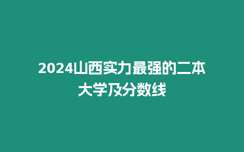 2024山西實(shí)力最強(qiáng)的二本大學(xué)及分?jǐn)?shù)線