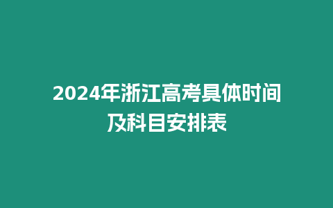 2024年浙江高考具體時間及科目安排表