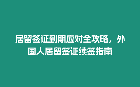 居留簽證到期應對全攻略，外國人居留簽證續簽指南