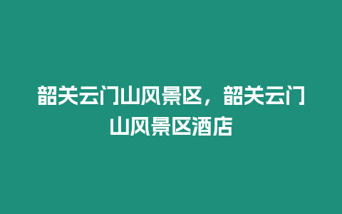 韶關云門山風景區，韶關云門山風景區酒店