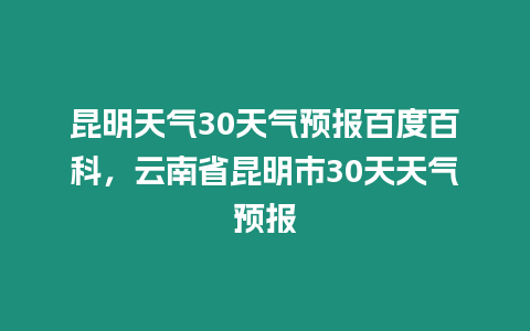 昆明天氣30天氣預(yù)報(bào)百度百科，云南省昆明市30天天氣預(yù)報(bào)