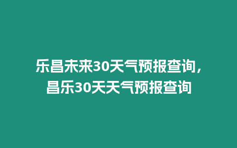 樂昌未來30天氣預報查詢，昌樂30天天氣預報查詢