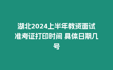 湖北2024上半年教資面試準考證打印時間 具體日期幾號