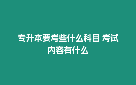 專升本要考些什么科目 考試內容有什么