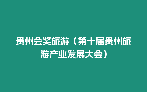 貴州會(huì)獎(jiǎng)旅游（第十屆貴州旅游產(chǎn)業(yè)發(fā)展大會(huì)）