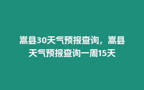 嵩縣30天氣預(yù)報(bào)查詢，嵩縣天氣預(yù)報(bào)查詢一周15天