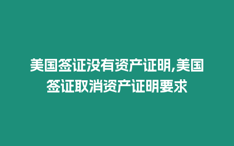 美國簽證沒有資產證明,美國簽證取消資產證明要求