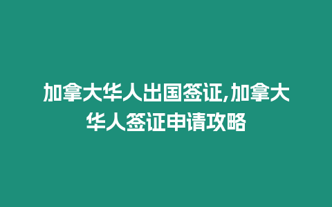 加拿大華人出國簽證,加拿大華人簽證申請攻略