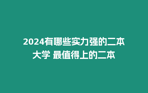 2024有哪些實力強的二本大學 最值得上的二本