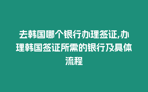 去韓國(guó)哪個(gè)銀行辦理簽證,辦理韓國(guó)簽證所需的銀行及具體流程