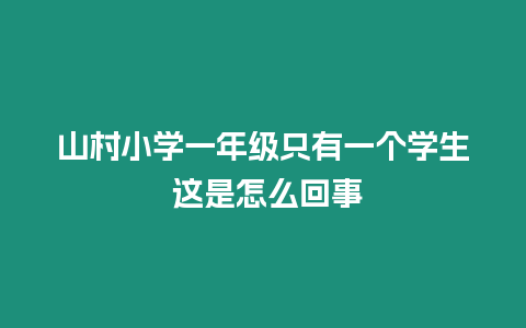 山村小學一年級只有一個學生 這是怎么回事