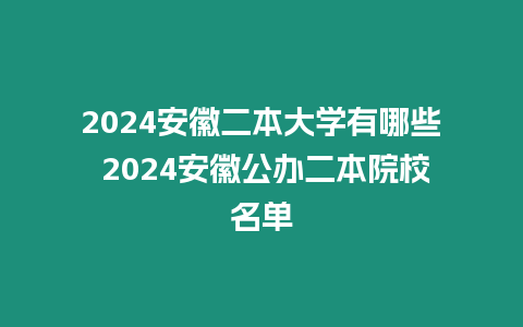 2024安徽二本大學有哪些 2024安徽公辦二本院校名單