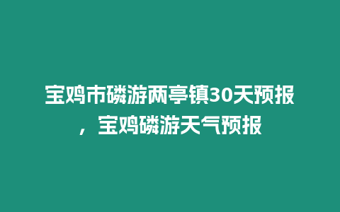 寶雞市磷游兩亭鎮30天預報，寶雞磷游天氣預報