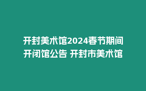 開封美術館2024春節期間開閉館公告 開封市美術館