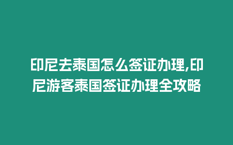 印尼去泰國怎么簽證辦理,印尼游客泰國簽證辦理全攻略