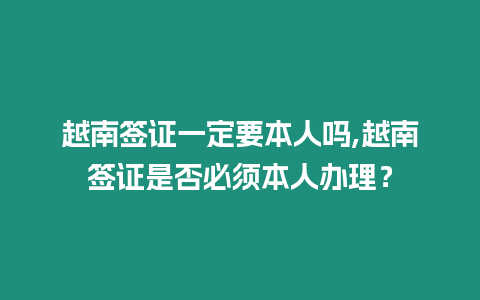 越南簽證一定要本人嗎,越南簽證是否必須本人辦理？