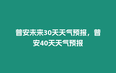 普安未來30天天氣預報，普安40天天氣預報