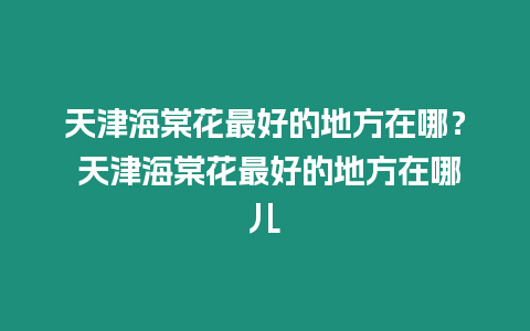 天津海棠花最好的地方在哪？ 天津海棠花最好的地方在哪兒