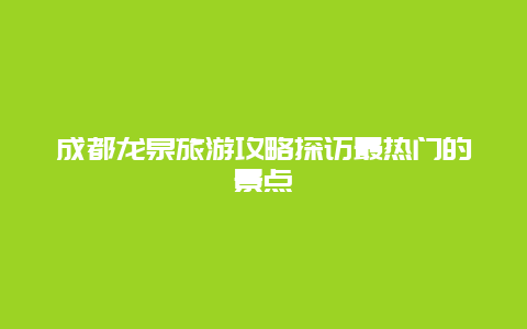 成都龍泉旅游攻略探訪最熱門的景點