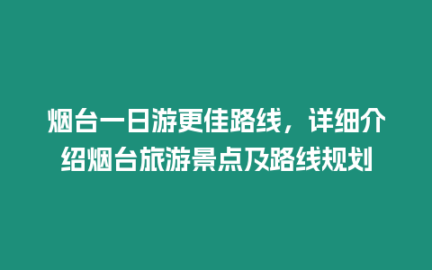 煙臺一日游更佳路線，詳細(xì)介紹煙臺旅游景點(diǎn)及路線規(guī)劃