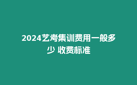 2024藝考集訓費用一般多少 收費標準