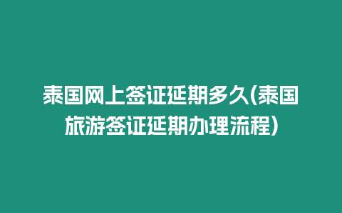 泰國網上簽證延期多久(泰國旅游簽證延期辦理流程)