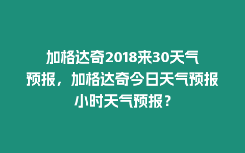 加格達奇2018來30天氣預報，加格達奇今日天氣預報小時天氣預報？