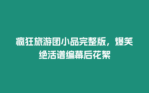 瘋狂旅游團小品完整版，爆笑絕活譜編幕后花絮